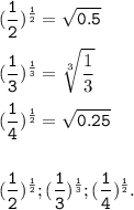 \tt\displaystyle(\frac{1}{2} )^{\frac{1}{2} } =\sqrt{0.5} \\ \\ (\frac{1}{3} )^{\frac{1}{3} }=\sqrt[3]{\frac{1}{3} } \\ \\ (\frac{1}{4} )^{\frac{1}{2}}=\sqrt{0.25} \\ \\ \\( \frac{1}{2} )^{\frac{1}{2}};(\frac{1}{3} )^{\frac{1}{3} }; (\frac{1}{4} )^{\frac{1}{2}}.