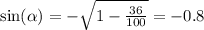 \sin( \alpha ) = - \sqrt{1 - \frac{36}{100} } = - 0.8