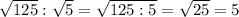 \sqrt{125} : \sqrt5} = \sqrt{125:5} = \sqrt{25} =5