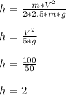 h= \frac{m*V^{2}}{2*2.5*m*g} \\\\h=\frac{V^{2}}{5*g} \\\\h=\frac{100}{50} \\\\h=2