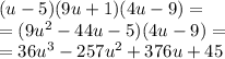 (u - 5)(9u + 1)(4u - 9) = \\ = (9u {}^{2} - 44u - 5)(4u - 9) = \\ = 36u {}^{3} - 257u {}^{2} + 376u + 45