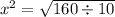 {x}^{2} = \sqrt{160 \div 10}