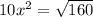 10 {x}^{2} = \sqrt{160}