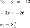 13-3x=-13\\\\-3x=-26\\\\x_{2} =8\frac{2}{3}