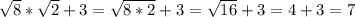 \sqrt{8} *\sqrt{2}+3=\sqrt{8*2} +3=\sqrt{16}+3=4+3=7