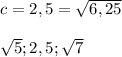 c=2,5=\sqrt{6,25}\\\\ \sqrt{5} ;2,5 ;\sqrt{7}