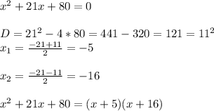 x^{2}+21x+80=0\\\\D=21^{2}-4*80=441-320=121=11^{2}\\x_{1}=\frac{-21+11}{2}=-5\\\\x_{2}=\frac{-21-11}{2}=-16\\\\x^{2}+21x+80=(x+5)(x+16)