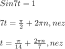 Sin7t=1\\\\7t=\frac{\pi }{2} +2\pi n,nez\\\\t=\frac{\pi }{14}+\frac{2\pi n}{7},nez
