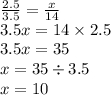 \frac{2.5}{3.5} = \frac{x}{14} \\ 3.5x = 14 \times 2.5 \\ 3.5x = 35 \\ x = 35 \div 3.5 \\ x = 10