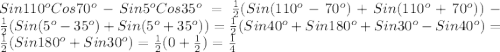 Sin110^{o}Cos70^{o}-Sin5^{o}Cos35^{o}=\frac{1}{2}(Sin(110^{o}-70^{o})+Sin(110^{o}+70^{o}))-\frac{1}{2}(Sin(5^{o} -35^{o})+Sin(5^{o}+35^{o}))=\frac{1}{2}(Sin40^{o}+Sin180^{o}+Sin30^{o}-Sin40^{o})=\frac{1}{2}(Sin180^{o}+Sin30^{o})=\frac{1}{2}(0+\frac{1}{2})=\frac{1}{4}