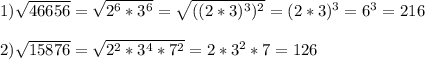 1)\sqrt{46656}=\sqrt{2^{6} *3^{6} }=\sqrt{((2*3)^{3} )^{2} }=(2*3)^{3}=6^{3}=216\\\\ 2)\sqrt{15876}=\sqrt{2^{2}*3^{4}*7^{2}}=2*3^{2} *7=126