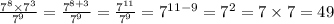 \frac{ {7}^{8} \times {7}^{3} }{ {7}^{9} } = \frac{ {7}^{8 + 3} }{ {7}^{9} } = \frac{ {7}^{11} }{ {7}^{9} } = {7}^{11 - 9} = {7}^{2} = 7 \times 7 = 49