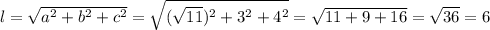 l=\sqrt{a^2+b^2+c^2}=\sqrt{(\sqrt{11})^2+3^2+4^2}=\sqrt{11+9+16}=\sqrt{36}=6
