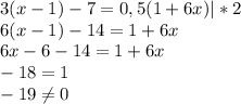 3(x-1)-7=0,5(1+6x)| *2\\6(x-1)-14=1+6x\\6x-6-14=1+6x\\-18=1\\-19\neq0