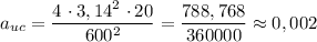 a_{uc} = \dfrac{4 \ \cdotp 3,14^{2} \ \cdotp 20}{600^{2}} = \dfrac{788,768}{360000} \approx 0,002
