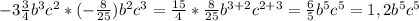 -3\frac{3}{4}b^{3}c^{2}*(-\frac{8}{25})b^{2}c^{3}=\frac{15}{4} *\frac{8}{25}b^{3+2}c^{2+3}=\frac{6}{5}b^{5}c^{5} }=1,2b^{5}c^{5}