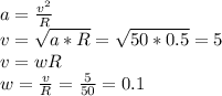 a=\frac{v^2}{R} \\v=\sqrt{a*R}=\sqrt{50*0.5}=5\\v=wR\\w=\frac{v}{R} =\frac{5}{50} =0.1