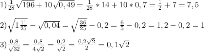 1)\frac{1}{28}\sqrt{196}+10\sqrt{0,49}=\frac{1}{28}*14+10*0,7=\frac{1}{2}+7=7,5\\\\2)\sqrt{1\frac{11}{25}} -\sqrt{0,04}=\sqrt{\frac{36}{25} }-0,2=\frac{6}{5}-0,2=1,2-0,2=1\\\\3)\frac{0,8}{\sqrt{32} }=\frac{0,8}{4\sqrt{2} }=\frac{0,2}{\sqrt{2} }=\frac{0,2\sqrt{2} }{2}=0,1\sqrt{2}