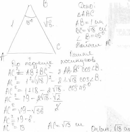 Две стороны треугольника равны соответственно 1 см и корень 18 см, а угол между ними равен 45 градус