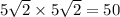 5 \sqrt{2} \times 5 \sqrt{2} = 50