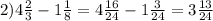 2)4 \frac{2}{3} - 1 \frac{1}{8} = 4 \frac{16}{24} - 1 \frac{3}{24} = 3 \frac{13}{24}