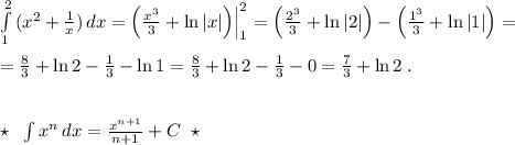 \int\limits^2_1\, (x^2+\frac{1}{x})\, dx=\Big (\frac{x^3}{3}+\ln|x|\Big )\Big |_1^2=\Big (\frac{2^3}{3}+\ln|2|\Big )-\Big (\frac{1^3}{3}+\ln|1|\Big )=\\\\=\frac{8}{3}+\ln2-\frac{1}{3}-\ln1=\frac{8}{3}+\ln 2-\frac{1}{3}-0=\frac{7}{3}+\ln2\; .\\\\\\\star \; \; \int x^{n}\, dx=\frac{x^{n+1}}{n+1}+C\; \; \star