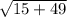 \sqrt{15 + 49}