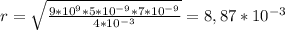 r=\sqrt{\frac{9*10^{9}*5*10^{-9}*7*10^{-9} }{4*10^{-3} } }=8,87*10^{-3}