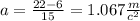 a = \frac{22 - 6}{15} = 1.067 \frac{m}{c ^{2} }