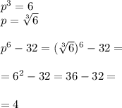 {p}^{3} = 6 \\ p = \sqrt[3]{6} \\ \\ {p}^{6} - 32 = ( \sqrt[3]{6} )^{6} - 32 =\\ \\= {6}^{2} - 32 = 36 - 32 = \\ \\ = 4