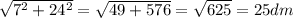 \sqrt{7^2+24^2} =\sqrt{49+576}=\sqrt{625}=25 dm
