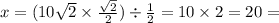 x = (10 \sqrt{2} \times \frac{ \sqrt{2} }{2}) \div \frac{1}{2} = 10 \times 2 = 20 =