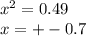 {x}^{2} = 0.49 \\ x = + - 0.7