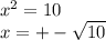 {x}^{2} = 10 \\ x = + - \sqrt{10}