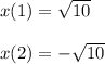 x(1) = \sqrt{10} \\ \\ x(2) = - \sqrt{10}