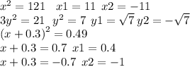 {x}^{2} = 121 \: \: \: \: x 1= 11 \: \: x2 = - 11 \\ 3 {y}^{2} = 21 \: \: \: {y}^{2} = 7 \: \: y1 = \sqrt{7} \: y2 = - \sqrt{7} \\ {(x + 0.3)}^{2} = 0.49 \\ x + 0.3 = 0.7 \: \: x1 = 0.4 \\ x + 0.3 = - 0.7 \: \: x2 = - 1