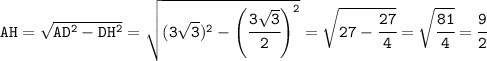 \tt AH=\sqrt{AD^2-DH^2}=\sqrt{(3\sqrt{3})^2-\left(\cfrac{3\sqrt{3}}{2}\right)^2} =\sqrt{27-\cfrac{27}{4}}=\sqrt{\cfrac{81}{4}}=\cfrac{9}{2}