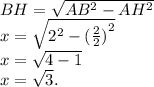BH = \sqrt{AB {}^{2} -AH {}^{2} } \\ x = \sqrt{ {2}^{2} -( { \frac{2}{2}) }^{2} } \\ x = \sqrt{4 - 1} \\x = \sqrt{3} . \\