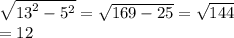 \sqrt{ {13}^{2} - {5}^{2} } = \sqrt{169 - 25} = \sqrt{144} \\ = 12