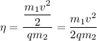 \eta = \dfrac{\dfrac{m_{1}v^{2}}{2}}{qm_{2}} = \dfrac{m_{1}v^{2}}{2qm_{2}}