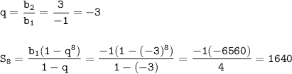 \displaystyle\tt q=\frac{b_2}{b_1}=\frac{3}{-1}=-3\\\\\\ S_8=\frac{b_1(1-q^8)}{1-q} =\frac{-1(1-(-3)^8)}{1-(-3)}=\frac{-1(-6560)}{4}= 1640