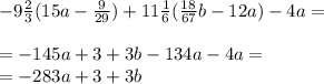 - 9 \frac{2}{3} (15a - \frac{9}{29} ) + 11 \frac{1}{6} ( \frac{18}{67} b - 12a) - 4a = \\ \\ = - 145a + 3 + 3b - 134a - 4a = \\ = - 283a + 3 + 3b