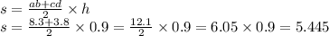 s = \frac{ab + cd}{2} \times h \\ s = \frac{8.3 + 3.8}{2} \times 0.9 = \frac{12.1}{2} \times 0.9 = 6.05 \times 0.9 = 5.445