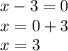 x - 3 = 0 \\ x = 0 + 3 \\ x = 3