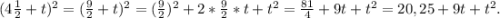 (4\frac{1}{2} +t)^{2} = ( \frac{9}{2} +t)^{2} =(\frac{9}{2} )^{2} +2*\frac{9}{2} *t+ t^{2} =\frac{81}{4} +9t+t^{2} = 20,25 +9t+t^{2} .