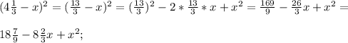 ( 4\frac{1}{3}-x)^{2} = (\frac{13}{3} -x) ^{2} = (\frac{13}{3} )^{2} -2*\frac{13}{3} *x+x^{2} =\frac{169}{9} -\frac{26}{3} x+x^{2} =\\ \\18\frac{7}{9} -8\frac{2}{3} x +x^{2} ;