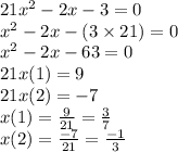 21 {x}^{2} - 2x - 3 = 0 \\ {x}^{2} - 2x - (3 \times 21) = 0 \\ {x}^{2} - 2x - 63 = 0 \\ 21x(1) = 9 \\ 21x(2) = - 7 \\ x(1) = \frac{9}{21} = \frac{3}{7} \\ x(2) = \frac{ - 7}{21} = \frac{ - 1}{3}