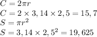C = 2\pi r \\ C = 2 \times 3,14 \times 2,5 = 15,7 \\ S = \pi {r}^{2} \\ S = 3,14 \times {2,5}^{2} = 19,625