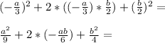 (-\frac{a}{3})^{2} + 2*((-\frac{a}{3} )*\frac{b}{2}) + (\frac{b}{2})^{2} = \\\\\frac{a^{2} }{9} + 2* ( -\frac{ab}{6}) + \frac{b^{2} }{4} =\\