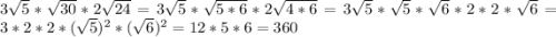 3\sqrt{5}*\sqrt{30}*2\sqrt{24}=3\sqrt{5}*\sqrt{5*6}*2\sqrt{4*6}=3\sqrt{5}*\sqrt{5}*\sqrt{6}*2*2*\sqrt{6}=3*2*2*(\sqrt{5})^{2} *( \sqrt{6})^{2} =12*5*6=360